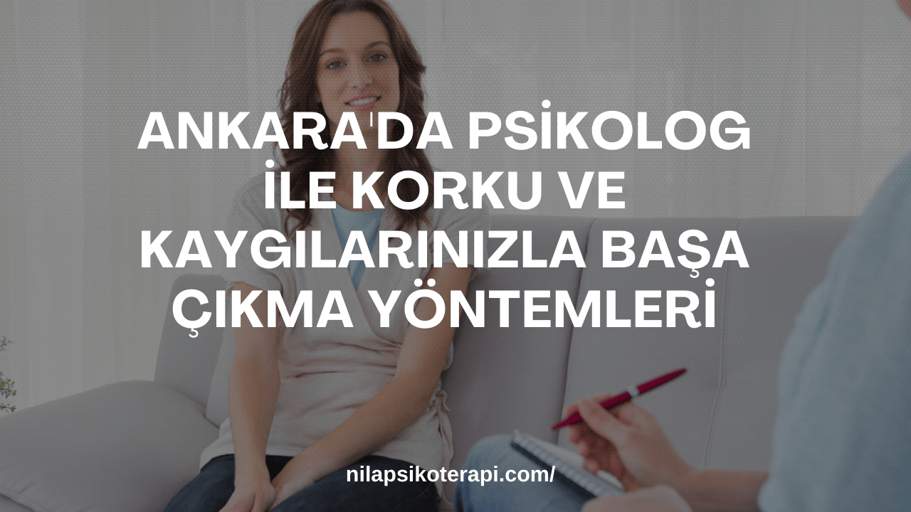 Ankara'da Psikolog ile Korku ve Kaygılarınızla Başa Çıkma Yöntemleri
